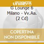 G Lounge 6 Milano - Vv.Aa. (2 Cd) cd
