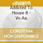Addicted To House 8 - Vv.Aa.