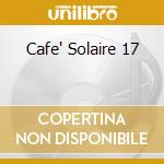 Cafe' Solaire 17 cd musicale di ARTISTI VARI