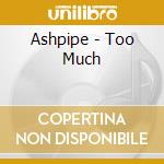 Ashpipe - Too Much cd musicale di Ashpipe