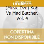 (Music Dvd) Kob Vs Mad Butcher, Vol. 4 cd musicale di Artisti Vari