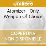 Atomizer - Only Weapon Of Choice
