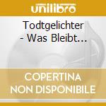 Todtgelichter - Was Bleibt... cd musicale di Todtgelichter