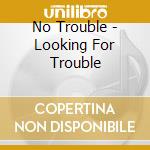 No Trouble - Looking For Trouble cd