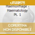 Haemorrhage - Haematology Pt. 1 cd musicale