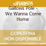 Gallows Pole - We Wanna Come Home cd