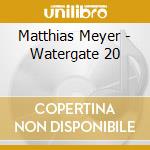 Matthias Meyer - Watergate 20 cd musicale di Matthias Meyer