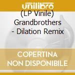 (LP Vinile) Grandbrothers - Dilation Remix lp vinile di Grandbrothers