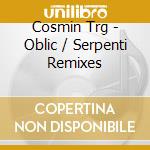 Cosmin Trg - Oblic / Serpenti Remixes cd musicale di Cosmin Trg