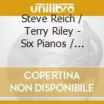 Steve Reich / Terry Riley - Six Pianos / Keyboard Study #1 cd musicale di Steve Reich / Terry Riley