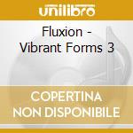 Fluxion - Vibrant Forms 3 cd