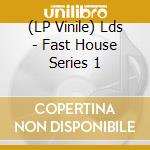 (LP Vinile) Lds - Fast House Series 1 vinile