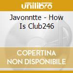 Javonntte - How Is Club246 cd musicale di Javonntte