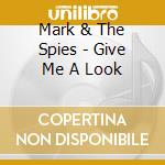 Mark & The Spies - Give Me A Look cd musicale di Mark & The Spies