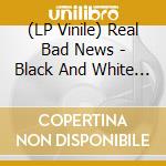 (LP Vinile) Real Bad News - Black And White And Red All Over lp vinile di Real Bad News