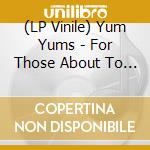 (LP Vinile) Yum Yums - For Those About To Pop lp vinile