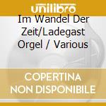 Im Wandel Der Zeit/Ladegast Orgel / Various cd musicale di Fagott
