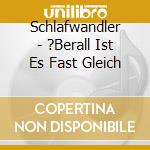 Schlafwandler - ?Berall Ist Es Fast Gleich cd