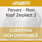 Perverz - Mein Kopf Zerplatzt 2 cd