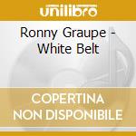 Ronny Graupe - White Belt cd musicale di Ronny Graupe