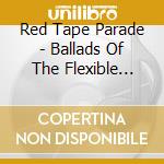 Red Tape Parade - Ballads Of The Flexible Bullet cd