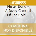 Mister Bond - A Jazzy Cocktail Of Ice Cold T cd