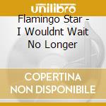 Flamingo Star - I Wouldnt Wait No Longer cd