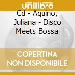 Cd - Aquino, Juliana - Disco Meets Bossa cd musicale di Juliana Aquino