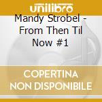 Mandy Strobel - From Then Til Now #1 cd musicale di Mandy Strobel
