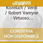 Kozeluch / Verdi / Robert Vanryne - Virtuoso Trumpet Concertos cd musicale di Kozeluch/Verdi/Robert Vanryne