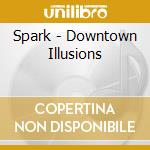 Spark - Downtown Illusions cd musicale di Spark