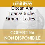 Oltean Ana Ioana/Bucher Simon - Ladies First - Composers Of Yesterday And Today / Various cd musicale di Various/Oltean Ana Ioana/Bucher Simon