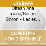 Oltean Ana Ioana/Bucher Simon - Ladies First - Composers Of Yesterday And Today / Various cd