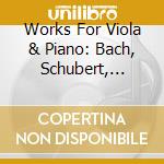 Works For Viola & Piano: Bach, Schubert, Chopin, Vieutemps, Clarke cd musicale di Ars Produktion