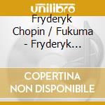 Fryderyk Chopin / Fukuma - Fryderyk Chopin Legacy cd musicale di Fryderyk Chopin / Fukuma