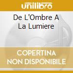 De L'Ombre A La Lumiere cd musicale