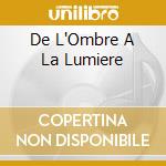 De L'Ombre A La Lumiere cd