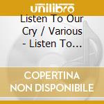 Listen To Our Cry / Various - Listen To Our Cry / Various cd musicale