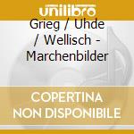Grieg / Uhde / Wellisch - Marchenbilder cd musicale