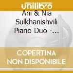 Ani & Nia Sulkhanishvili Piano Duo - J.S. Bach Kurtag & Ligeti: Flowers We Are ... cd musicale