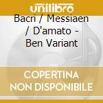Bacri / Messiaen / D'amato - Ben Variant cd musicale