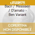 Bacri / Messiaen / D'amato - Ben Variant cd