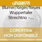 Blumer/Reger/Neues Wuppertaler Streichtrio - Streichtrios cd musicale di Blumer/Reger/Neues Wuppertaler Streichtrio
