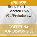 Boris Bloch - Toccata Bwv 912/Preludien Und Fugen Bwv 846-847 cd musicale di Bloch,Boris