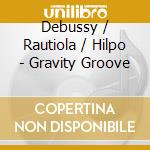 Debussy / Rautiola / Hilpo - Gravity Groove cd