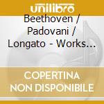 Beethoven / Padovani / Longato - Works For Violin cd musicale