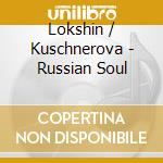 Lokshin / Kuschnerova - Russian Soul cd musicale