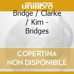 Bridge / Clarke / Kim - Bridges cd musicale