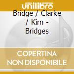 Bridge / Clarke / Kim - Bridges cd