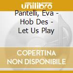 Pantelli, Eva - Hob Des - Let Us Play cd musicale